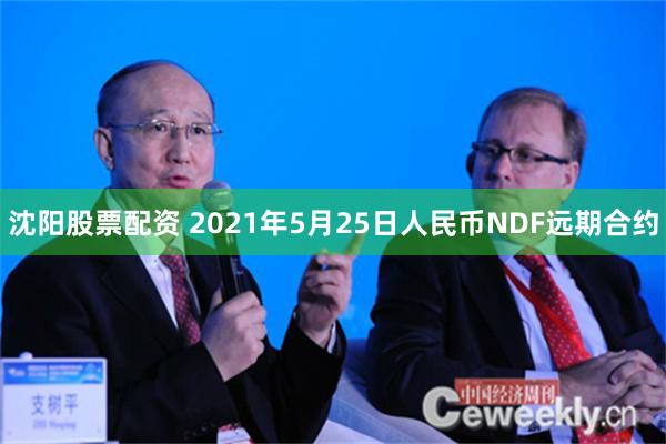 沈阳股票配资 2021年5月25日人民币NDF远期合约