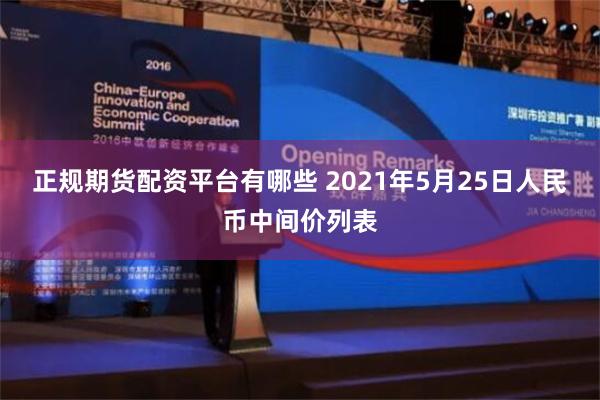 正规期货配资平台有哪些 2021年5月25日人民币中间价列表