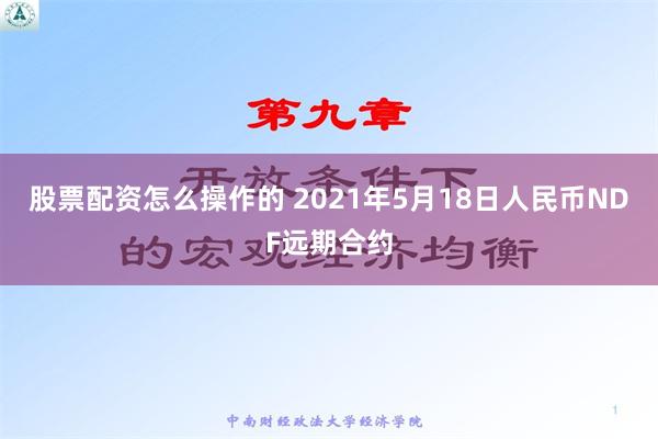 股票配资怎么操作的 2021年5月18日人民币NDF远期合约
