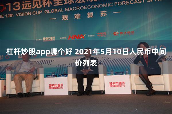 杠杆炒股app哪个好 2021年5月10日人民币中间价列表