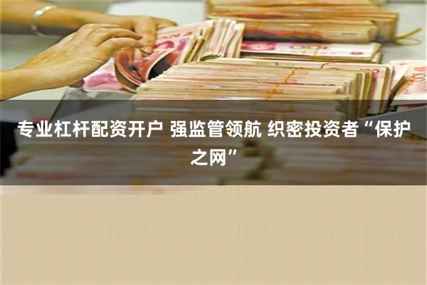 专业杠杆配资开户 强监管领航 织密投资者“保护之网”