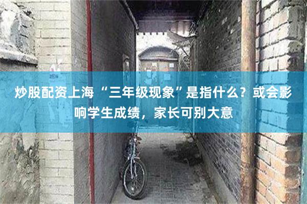 炒股配资上海 “三年级现象”是指什么？或会影响学生成绩，家长可别大意