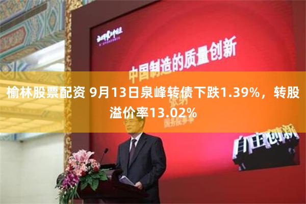 榆林股票配资 9月13日泉峰转债下跌1.39%，转股溢价率13.02%