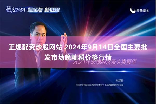 正规配资炒股网站 2024年9月14日全国主要批发市场晚籼稻价格行情