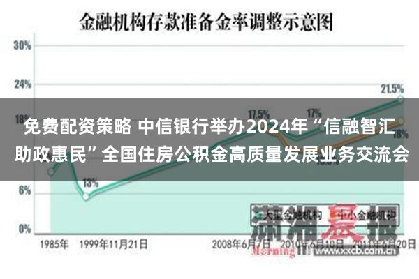 免费配资策略 中信银行举办2024年“信融智汇 助政惠民”全国住房公积金高质量发展业务交流会