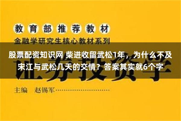 股票配资知识网 柴进收留武松1年，为什么不及宋江与武松几天的交情？答案其实就6个字