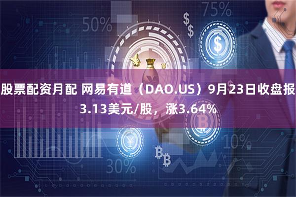 股票配资月配 网易有道（DAO.US）9月23日收盘报3.13美元/股，涨3.64%