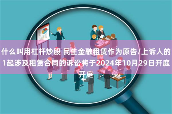 什么叫用杠杆炒股 民生金融租赁作为原告/上诉人的1起涉及租赁合同的诉讼将于2024年10月29日开庭
