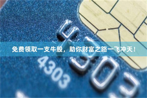 免费领取一支牛股，助你财富之路一飞冲天！