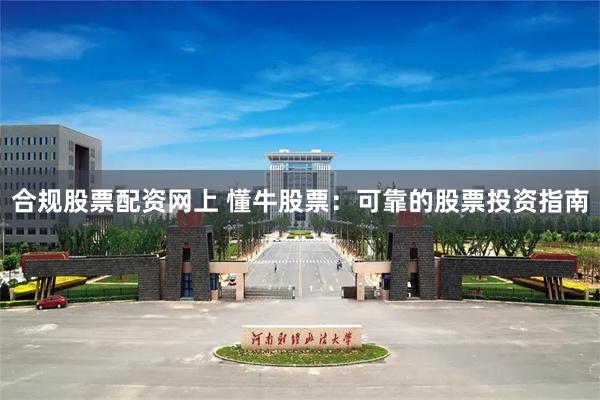 合规股票配资网上 懂牛股票：可靠的股票投资指南