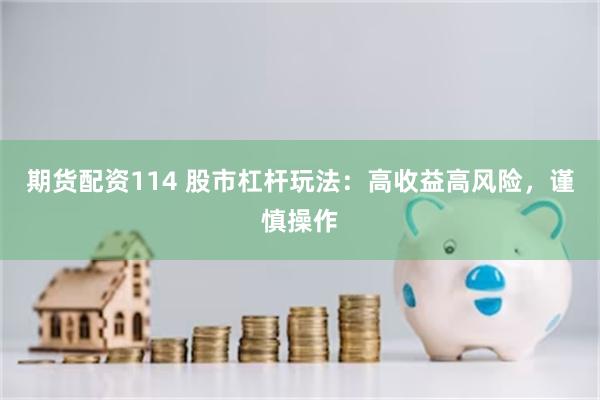 期货配资114 股市杠杆玩法：高收益高风险，谨慎操作
