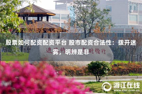 股票如何配资配资平台 股市配资合法性：拨开迷雾，明辨是非