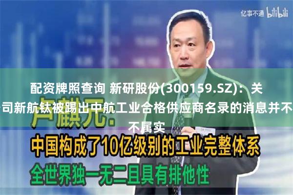 配资牌照查询 新研股份(300159.SZ)：关于公司新航钛被踢出中航工业合格供应商名录的消息并不属实