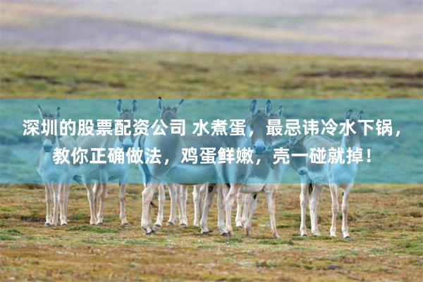 深圳的股票配资公司 水煮蛋，最忌讳冷水下锅，教你正确做法，鸡蛋鲜嫩，壳一碰就掉！