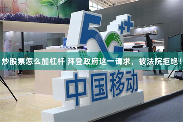 炒股票怎么加杠杆 拜登政府这一请求，被法院拒绝！