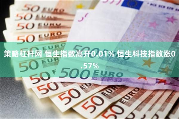 策略杠杆网 恒生指数高开0.01% 恒生科技指数涨0.57%