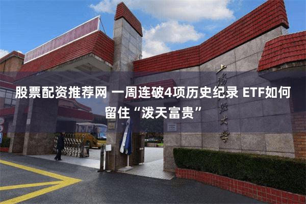 股票配资推荐网 一周连破4项历史纪录 ETF如何留住“泼天富贵”