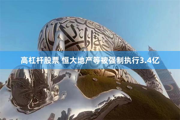 高杠杆股票 恒大地产等被强制执行3.4亿