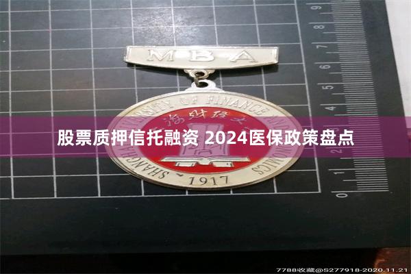 股票质押信托融资 2024医保政策盘点