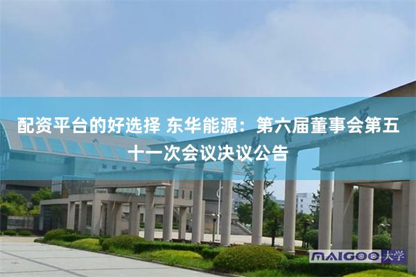 配资平台的好选择 东华能源：第六届董事会第五十一次会议决议公告