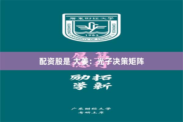 配资股是 大姜：光子决策矩阵
