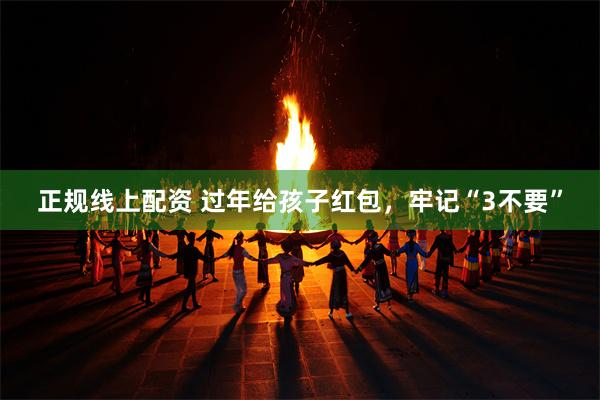 正规线上配资 过年给孩子红包，牢记“3不要”