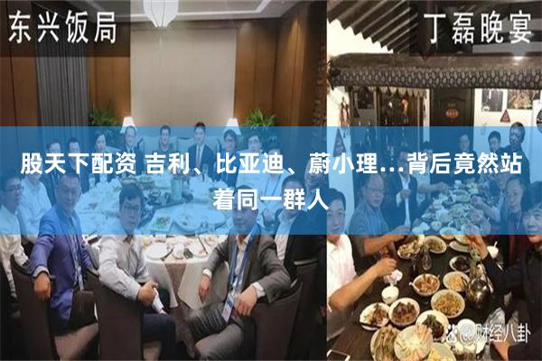股天下配资 吉利、比亚迪、蔚小理…背后竟然站着同一群人