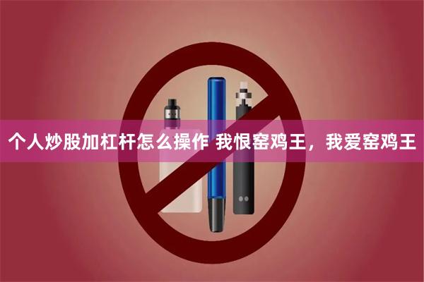 个人炒股加杠杆怎么操作 我恨窑鸡王，我爱窑鸡王