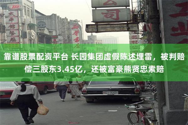 靠谱股票配资平台 长园集团虚假陈述埋雷，被判赔偿三股东3.45亿，还被富豪熊贤忠索赔