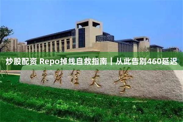 炒股配资 Repo掉线自救指南｜从此告别460延迟