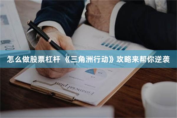 怎么做股票杠杆 《三角洲行动》攻略来帮你逆袭
