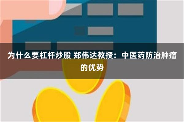为什么要杠杆炒股 郑伟达教授：中医药防治肿瘤的优势