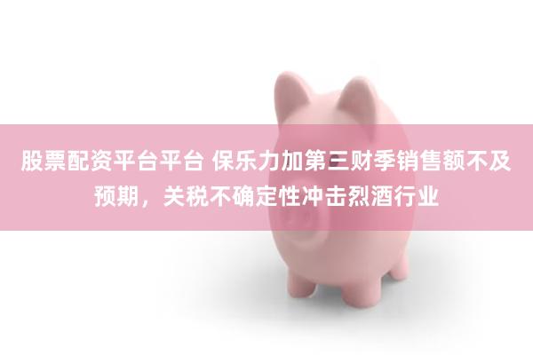 股票配资平台平台 保乐力加第三财季销售额不及预期，关税不确定性冲击烈酒行业