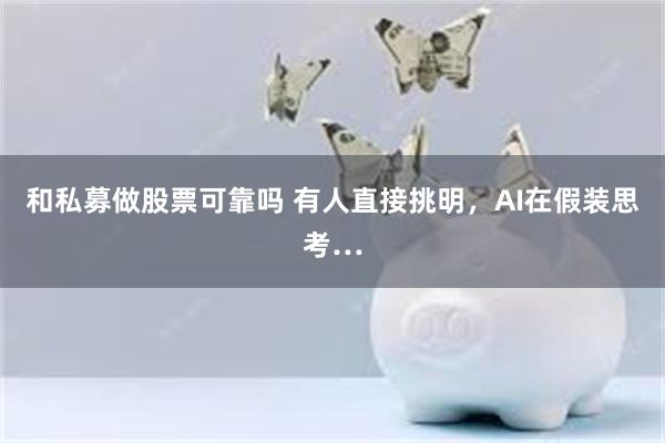 和私募做股票可靠吗 有人直接挑明，AI在假装思考…