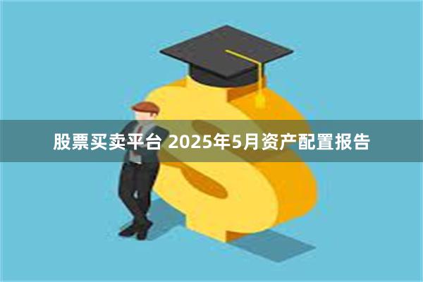 股票买卖平台 2025年5月资产配置报告