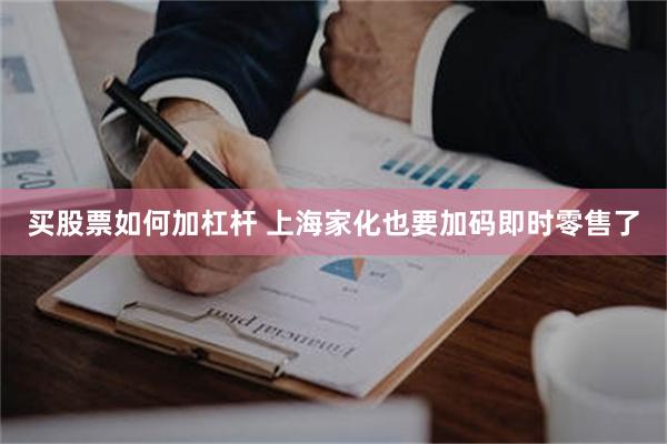 买股票如何加杠杆 上海家化也要加码即时零售了