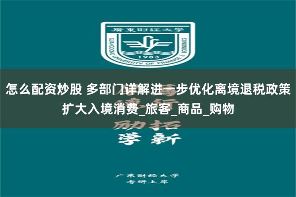 怎么配资炒股 多部门详解进一步优化离境退税政策扩大入境消费_旅客_商品_购物