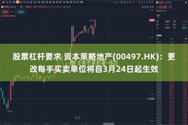 股票杠杆要求 资本策略地产(00497.HK)：更改每手买卖单位将自3月24日起生效