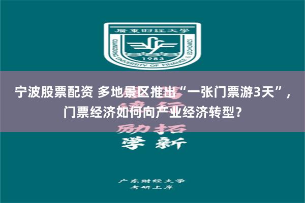 宁波股票配资 多地景区推出“一张门票游3天”，门票经济如何向产业经济转型？