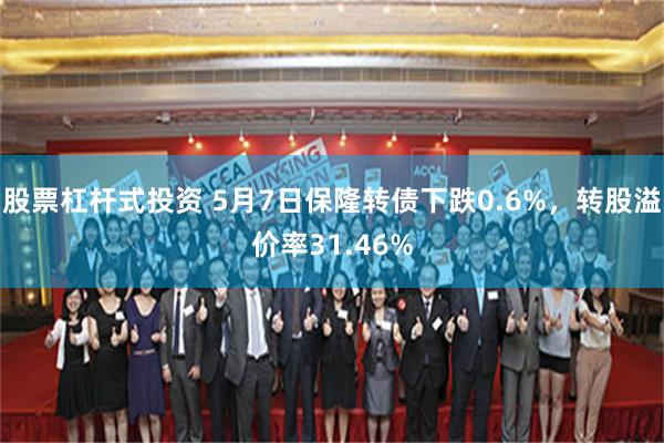 股票杠杆式投资 5月7日保隆转债下跌0.6%，转股溢价率31.46%