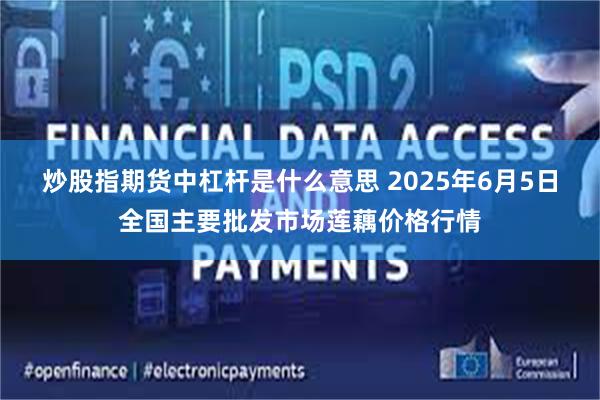 炒股指期货中杠杆是什么意思 2025年6月5日全国主要批发市场莲藕价格行情