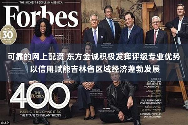 可靠的网上配资 东方金诚积极发挥评级专业优势 以信用赋能吉林省区域经济蓬勃发展