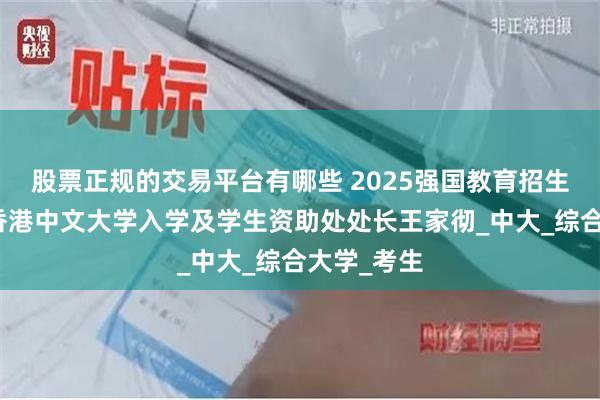 股票正规的交易平台有哪些 2025强国教育招生季：专访香港中文大学入学及学生资助处处长王家彻_中大_综合大学_考生
