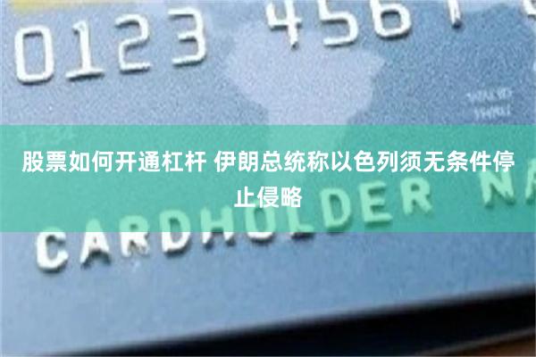 股票如何开通杠杆 伊朗总统称以色列须无条件停止侵略