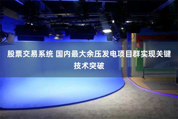 股票交易系统 国内最大余压发电项目群实现关键技术突破