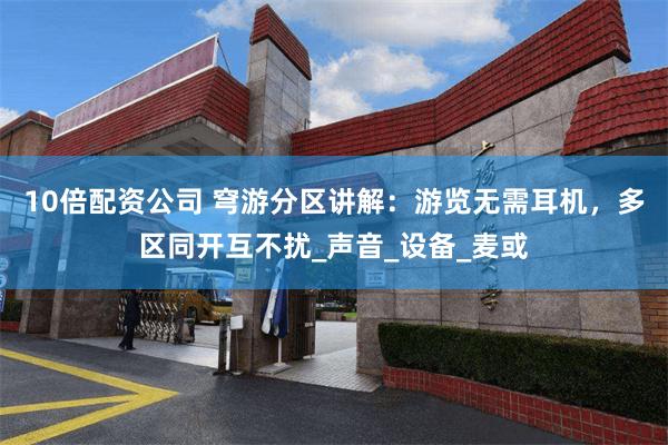10倍配资公司 穹游分区讲解：游览无需耳机，多区同开互不扰_声音_设备_麦或