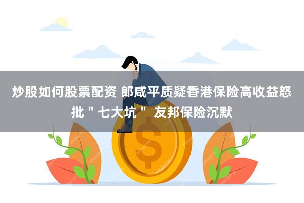 炒股如何股票配资 郎咸平质疑香港保险高收益怒批＂七大坑＂ 友邦保险沉默
