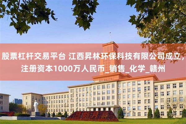 股票杠杆交易平台 江西昇林环保科技有限公司成立，注册资本1000万人民币_销售_化学_赣州