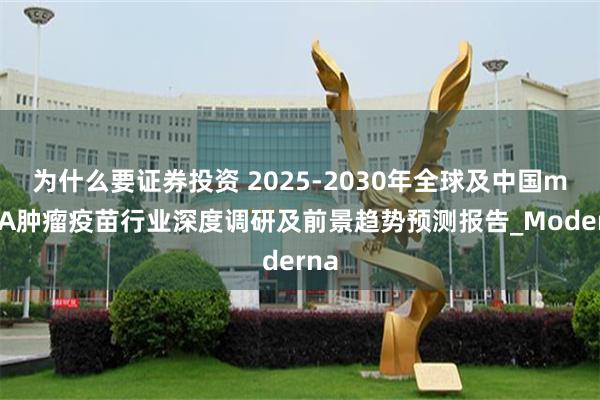 为什么要证券投资 2025-2030年全球及中国mRNA肿瘤疫苗行业深度调研及前景趋势预测报告_Moderna