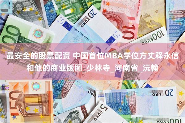 最安全的股票配资 中国首位MBA学位方丈释永信和他的商业版图_少林寺_河南省_沅翰